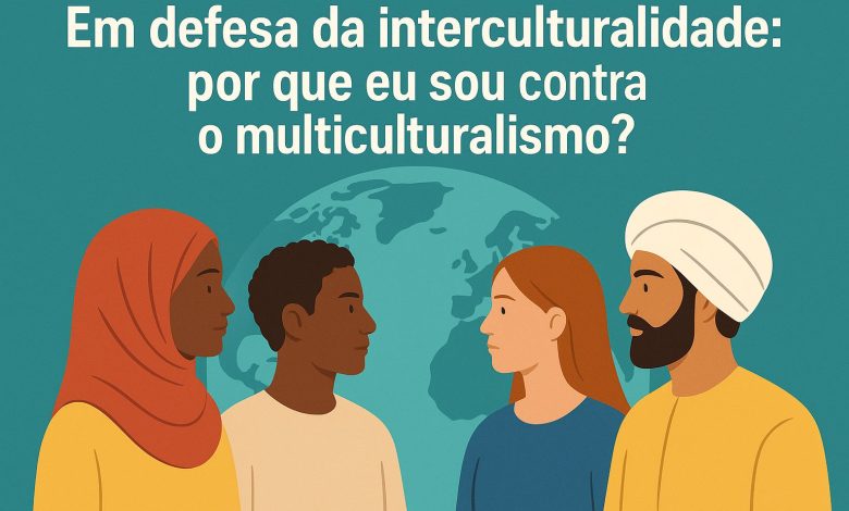 Em defesa da interculturalidade: por que eu sou contra o multiculturalismo? 1 Interculturalidade